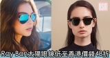 網購Ray Ban太陽眼鏡低至香港價錢48折+免費直運香港/澳門